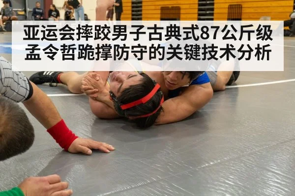 亚运会摔跤男子古典式87公斤级孟令哲跪撑防守的关键技术分析