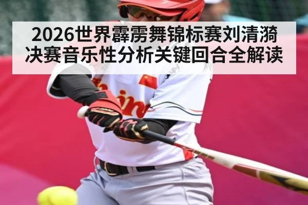 2026世界霹雳舞锦标赛刘清漪决赛音乐性分析关键回合全解读