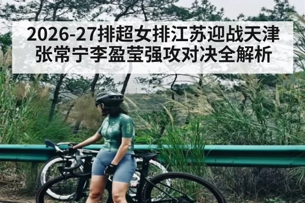 2026-27排超女排江苏迎战天津张常宁李盈莹强攻对决全解析