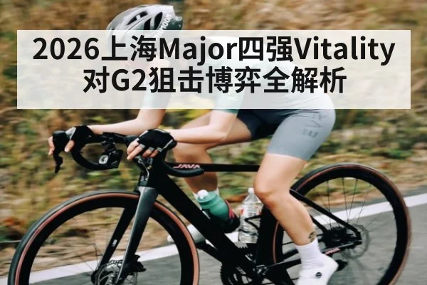 2026上海Major四强Vitality对G2狙击博弈全解析