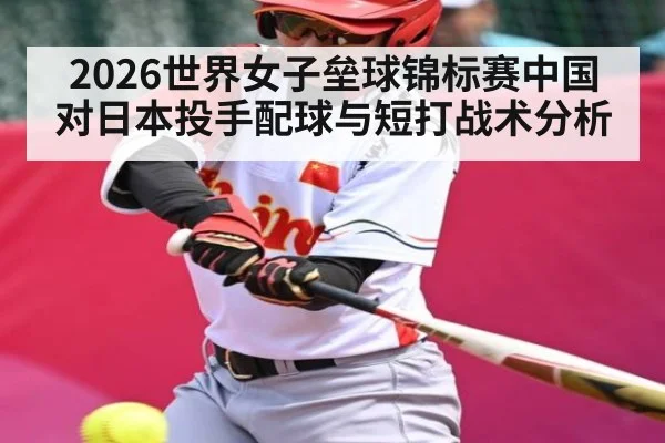 2026世界女子垒球锦标赛中国对日本投手配球与短打战术分析