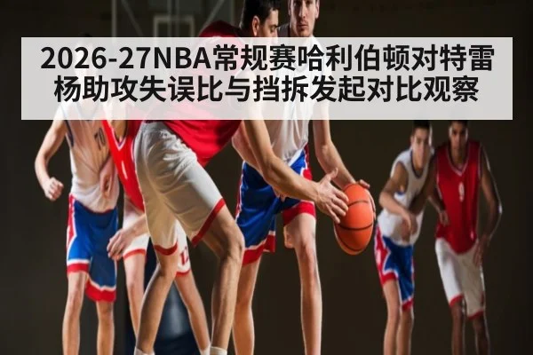 2026-27NBA常规赛哈利伯顿对特雷杨助攻失误比与挡拆发起对比观察